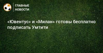 Самуэль Умтити - «Ювентус» и «Милан» готовы бесплатно подписать Умтити - bombardir.ru