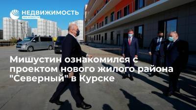 Премьер Мишустин ознакомился с проектом нового жилого района "Северный" в Курске