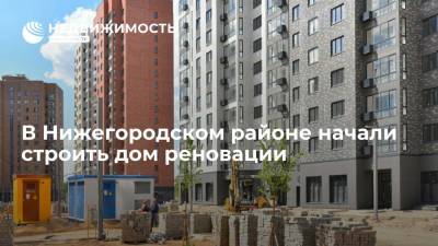 В Нижегородском районе Москвы начали строить дом реновации