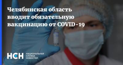 Челябинская область вводит обязательную вакцинацию от COVID-19