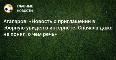 Агаларов: «Новость о приглашении в сборную увидел в интернете. Сначала даже не понял, о чем речь»