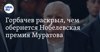 Горбачев раскрыл, чем обернется Нобелевская премия Муратова
