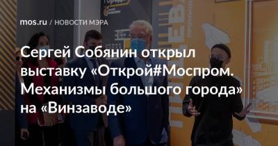 Сергей Собянин открыл выставку «Открой#Моспром. Механизмы большого города» на «Винзаводе»