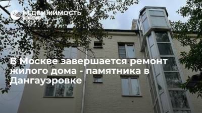 В Москве завершается ремонт жилого дома - памятника в Дангауэровке