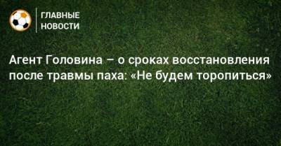 Агент Головина – о сроках восстановления после травмы паха: «Не будем торопиться»