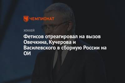 Фетисов отреагировал на вызов Овечкина, Кучерова и Василевского в сборную России на ОИ