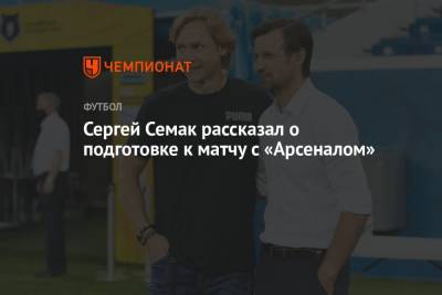 Сергей Семак рассказал о подготовке к матчу с «Арсеналом»