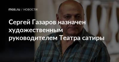 Сергей Газаров назначен художественным руководителем Театра сатиры