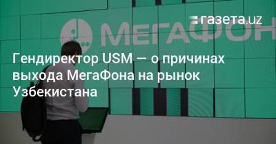 Гендиректор USM — о причинах выхода МегаФона на рынок Узбекистана
