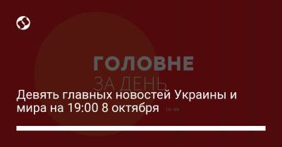 Девять главных новостей Украины и мира на 19:00 8 октября