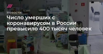 Число умерших с коронавирусом в России превысило 400 тысяч человек