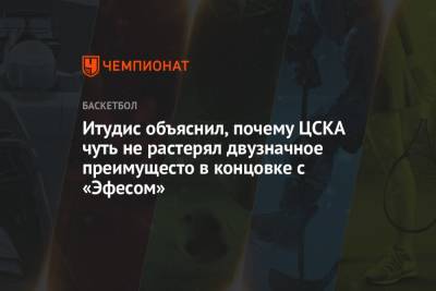 Итудис объяснил, почему ЦСКА чуть не растерял двузначное преимущесто в концовке с «Эфесом»