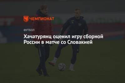 Хачатурянц оценил игру сборной России в матче со Словакией