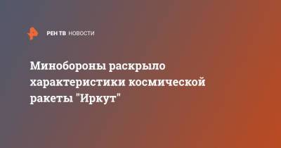 Алексей Николаев - Минобороны раскрыло характеристики космической ракеты "Иркут" - ren.tv - Россия - Минобороны