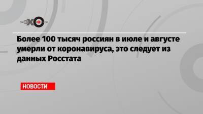 Более 100 тысяч россиян в июле и августе умерли от коронавируса, это следует из данных Росстата