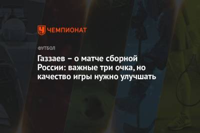 Газзаев — о матче сборной России: важные три очка, но качество игры нужно улучшать