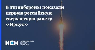 В Минобороны показали первую российскую сверхлегкую ракету «Иркут» - nsn.fm - Россия