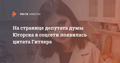 На странице депутата думы Югорска в соцсети появилась цитата Гитлера