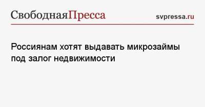 Россиянам хотят выдавать микрозаймы под залог недвижимости