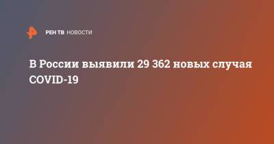 В России выявили 29 362 новых случая COVID-19