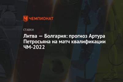Литва — Болгария: прогноз Артура Петросьяна на матч квалификации ЧМ-2022
