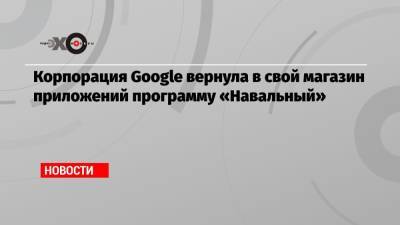 Корпорация Google вернула в свой магазин приложений программу «Навальный»