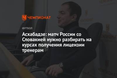 Асхабадзе: матч России со Словакией нужно разбирать на курсах получения лицензии тренерам