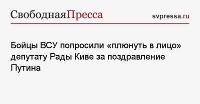 Бойцы ВСУ попросили «плюнуть в лицо» депутату Рады Киве за поздравление Путина