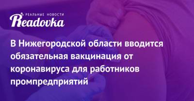 В Нижегородской области вводится обязательная вакцинация от коронавируса для работников промпредприятий