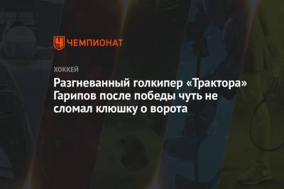 Разгневанный голкипер «Трактора» Гарипов после победы чуть не сломал клюшку о ворота