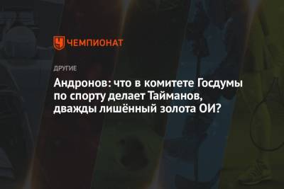 Андронов: что в комитете Госдумы по спорту делает Тайманов, дважды лишённый золота ОИ?