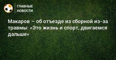 Макаров – об отъезде из сборной из-за травмы: «Это жизнь и спорт, двигаемся дальше»