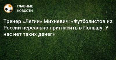 Чеслав Михневич - Тренер «Легии» Михневич: «Футболистов из России нереально пригласить в Польшу. У нас нет таких денег» - bombardir.ru - Россия - Польша