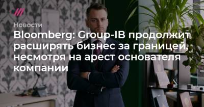 Bloomberg: Group-IB продолжит расширять бизнес за границей, несмотря на арест основателя компании