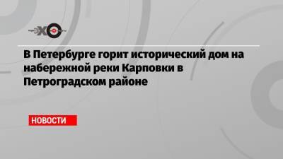 В Петербурге горит исторический дом на набережной реки Карповки в Петроградском районе