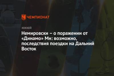 Немировски – о поражении от «Динамо» Мн: возможно, последствия поездки на Дальний Восток