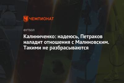 Калиниченко: надеюсь, Петраков наладит отношения с Малиновским. Такими не разбрасываются