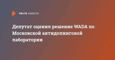 Депутат оценил решение WADA по Московской антидопинговой лаборатории