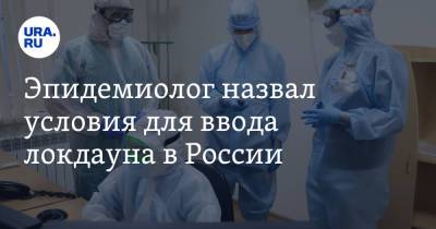 Эпидемиолог назвал условия для ввода локдауна в России