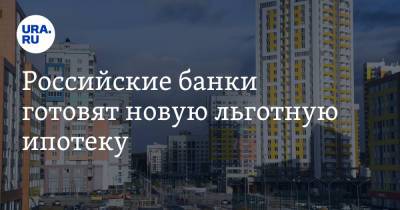 Российские банки готовят новую льготную ипотеку