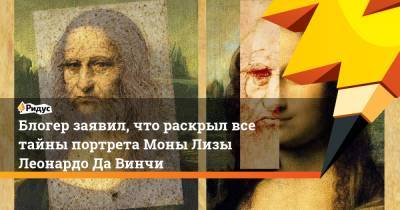 Блогер заявил, что раскрыл все тайны портрета Моны Лизы Леонардо Да Винчи