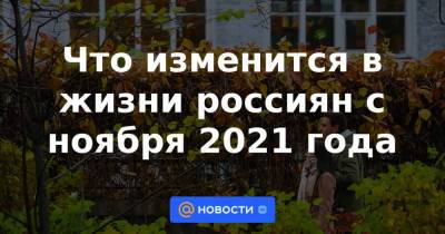 Что изменится в жизни россиян с ноября 2021 года