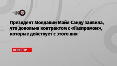 Президент Молдавии Майя Санду заявила, что довольна контрактом с «Газпромом», которые действует с этого дня