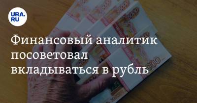 Финансовый аналитик посоветовал вкладываться в рубль