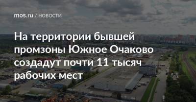 На территории бывшей промзоны Южное Очаково создадут почти 11 тысяч рабочих мест