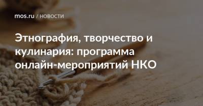 Этнография, творчество и кулинария: программа онлайн-мероприятий НКО - mos.ru - Москва - Россия