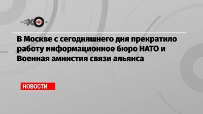 В Москве с сегодняшнего дня прекратило работу информационное бюро НАТО и Военная амнистия связи альянса