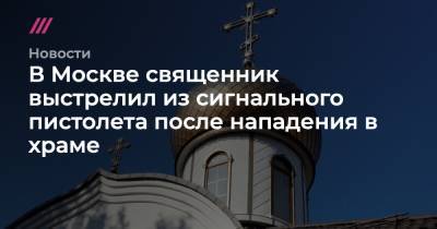 В Москве священник выстрелил из сигнального пистолета после нападения в храме