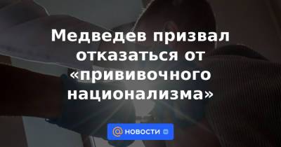 Медведев призвал отказаться от «прививочного национализма»