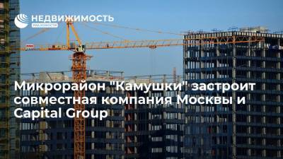 Заммэра Бочкарев: микрорайон "Камушки" застроит совместная компания Москвы и Capital Group